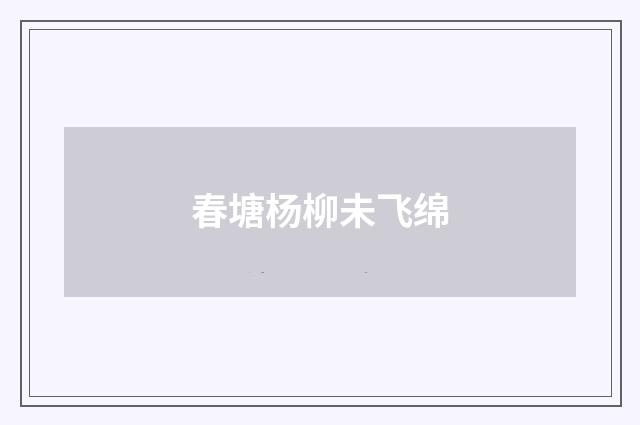 春塘杨柳未飞绵