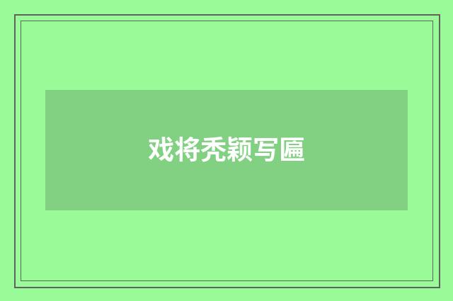 戏将秃颖写匾