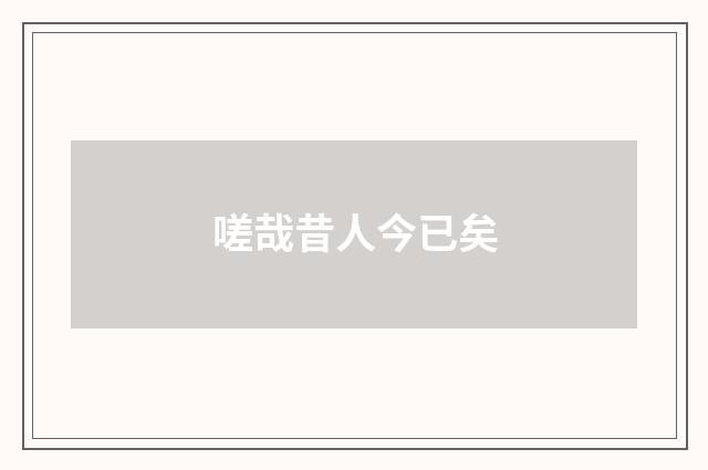 嗟哉昔人今已矣
