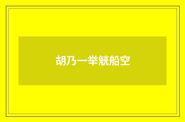 胡乃一举觥船空