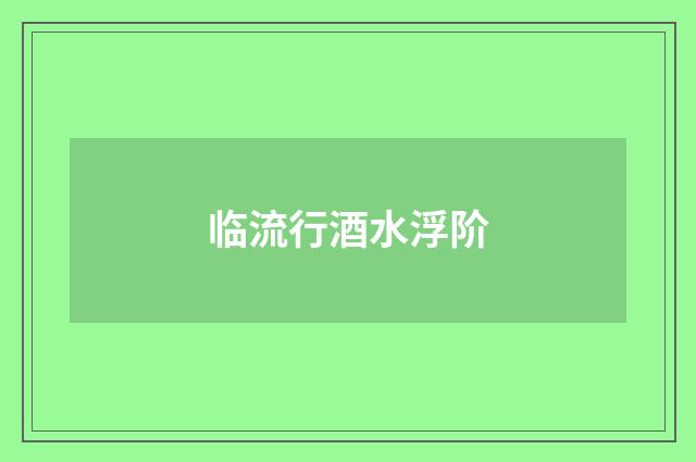 临流行酒水浮阶