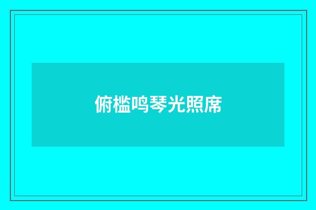 俯槛鸣琴光照席