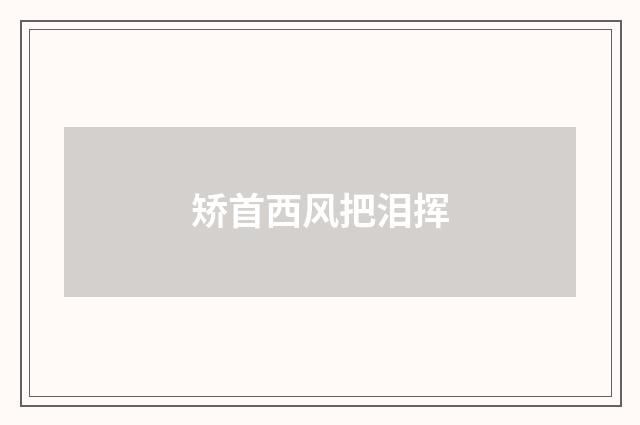 矫首西风把泪挥