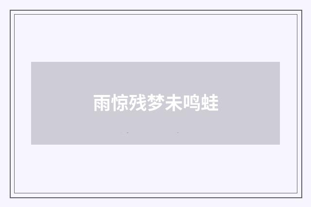雨惊残梦未鸣蛙