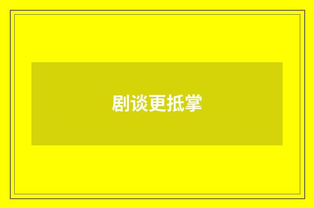 剧谈更抵掌