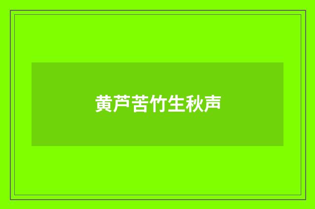 黄芦苦竹生秋声