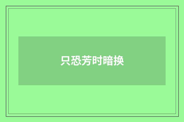 只恐芳时暗换