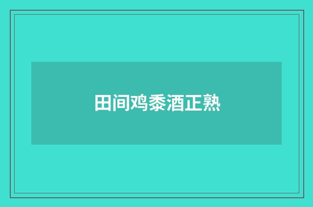 田间鸡黍酒正熟