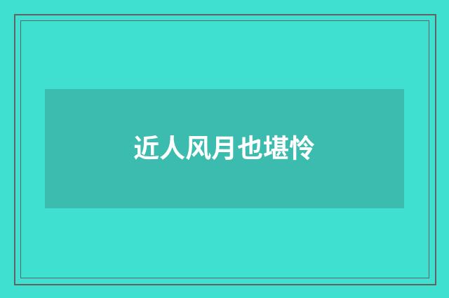 近人风月也堪怜