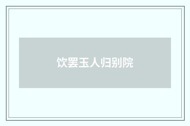 饮罢玉人归别院