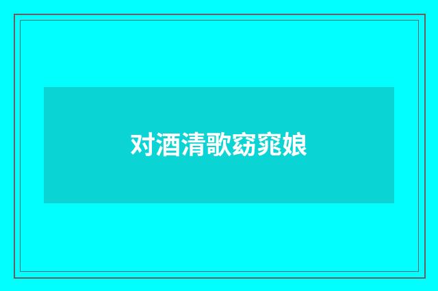 对酒清歌窈窕娘