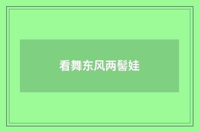 看舞东风两髻娃