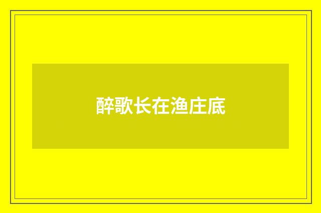 醉歌长在渔庄底