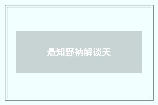 悬知野衲解谈天