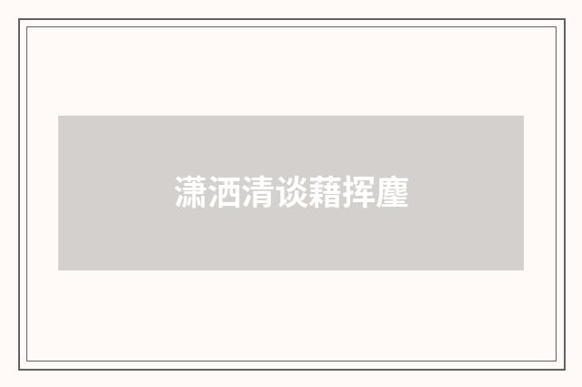 潇洒清谈藉挥麈