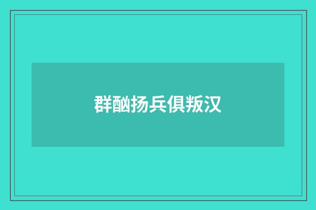 群酗扬兵俱叛汉