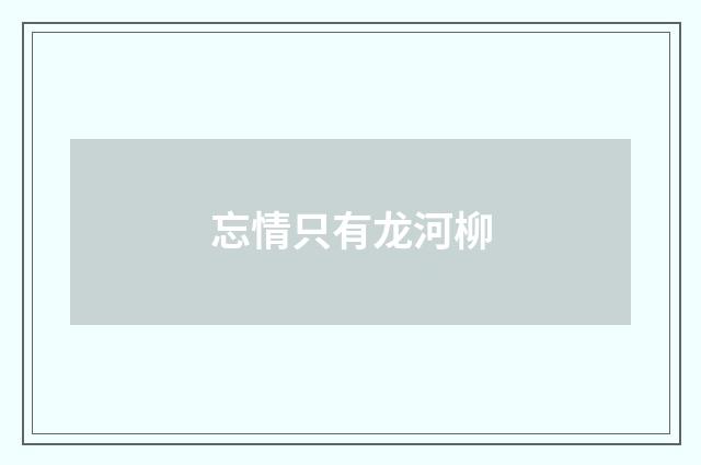 忘情只有龙河柳