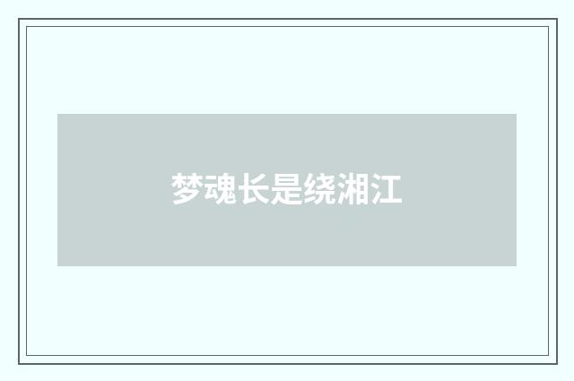 梦魂长是绕湘江