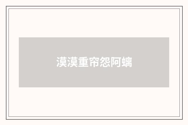 漠漠重帘怨阿螭