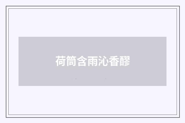 荷筒含雨沁香醪
