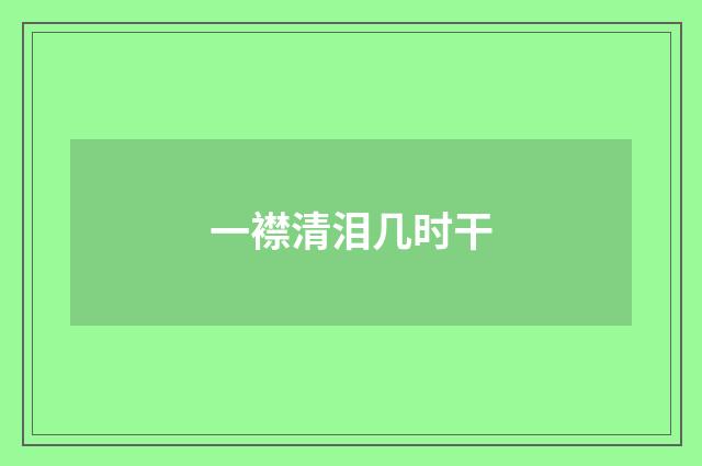 一襟清泪几时干