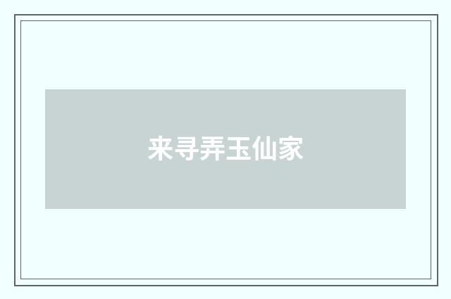 来寻弄玉仙家