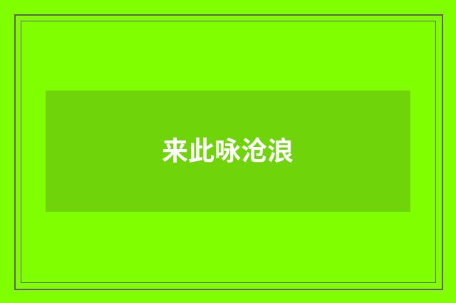来此咏沧浪