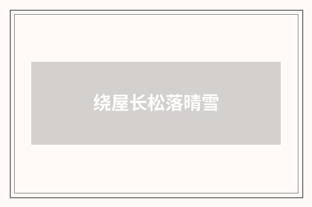 绕屋长松落晴雪