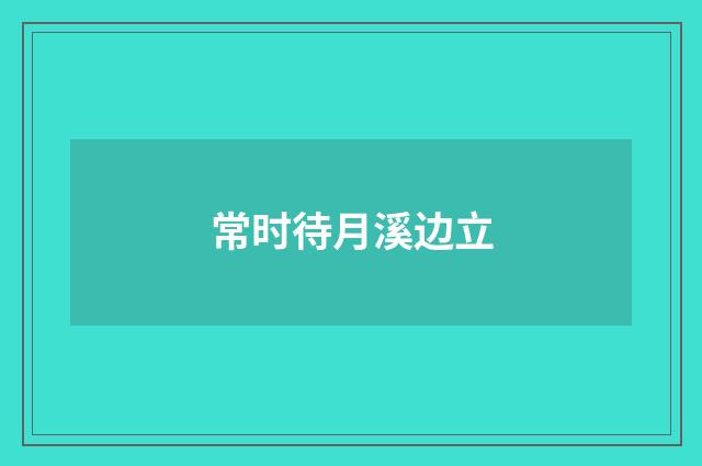 常时待月溪边立
