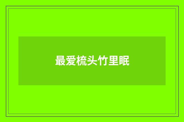 最爱梳头竹里眠