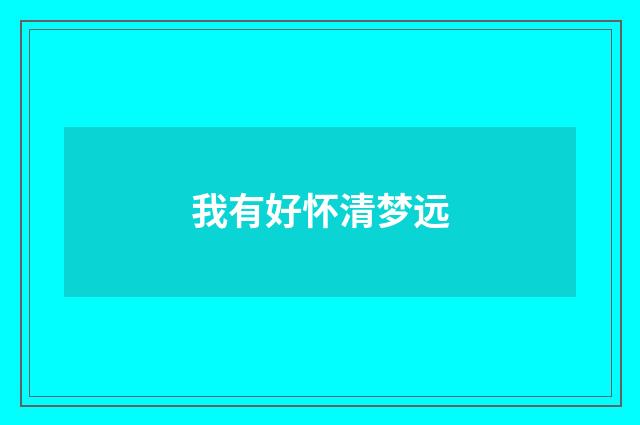我有好怀清梦远