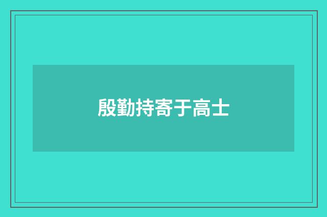 殷勤持寄于高士