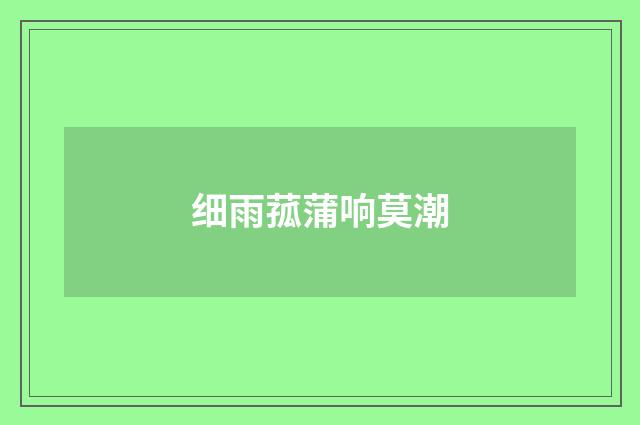 细雨菰蒲响莫潮