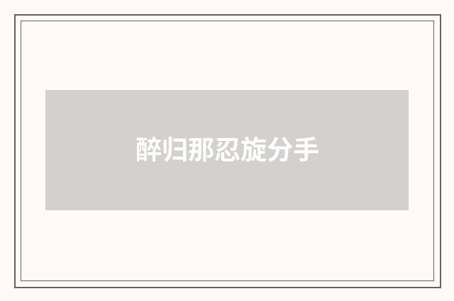醉归那忍旋分手
