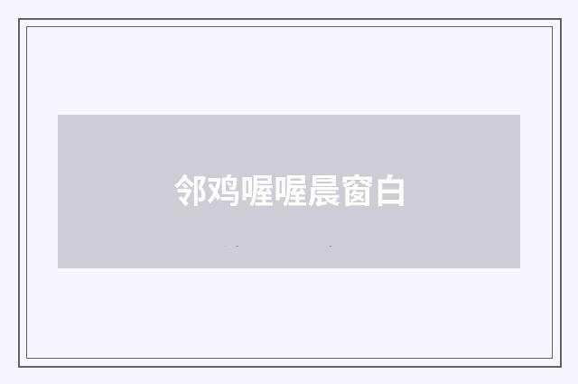 邻鸡喔喔晨窗白