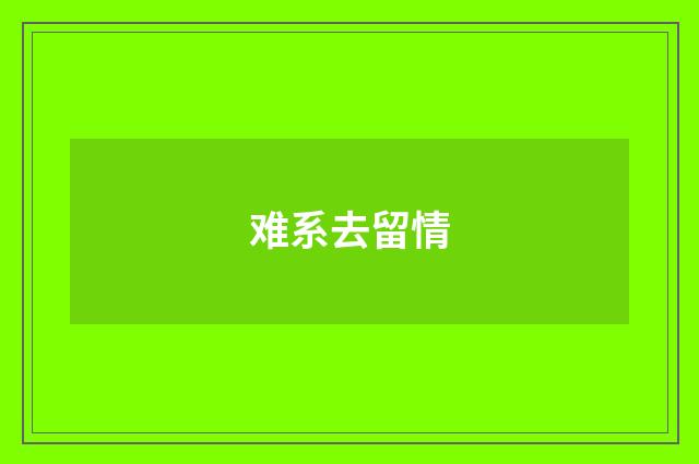 难系去留情