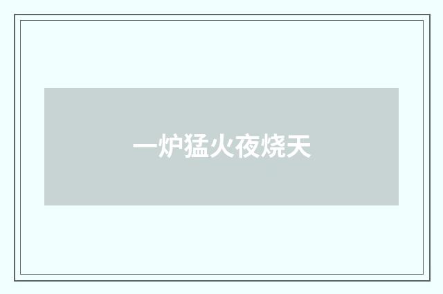 一炉猛火夜烧天