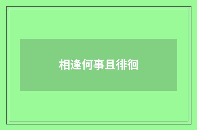 相逢何事且徘徊