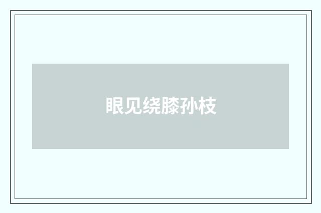眼见绕膝孙枝