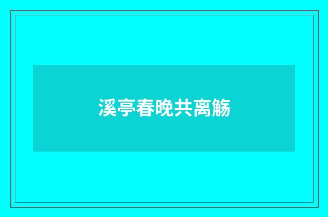 溪亭春晚共离觞