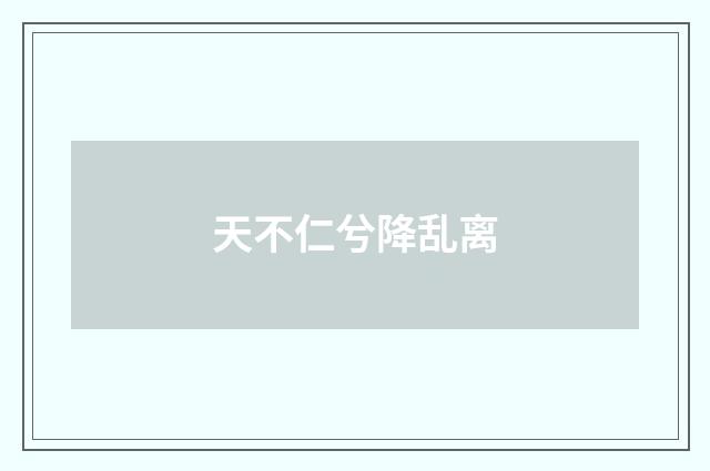 天不仁兮降乱离