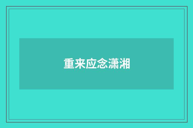 重来应念潇湘