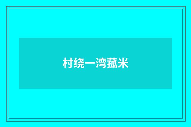 村绕一湾菰米