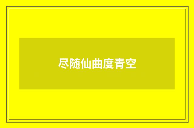 尽随仙曲度青空