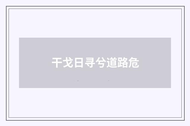干戈日寻兮道路危