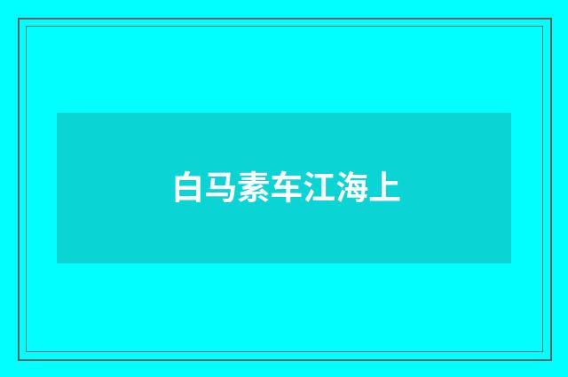 白马素车江海上
