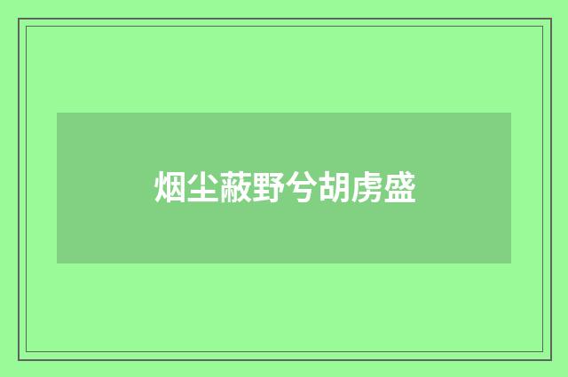 烟尘蔽野兮胡虏盛