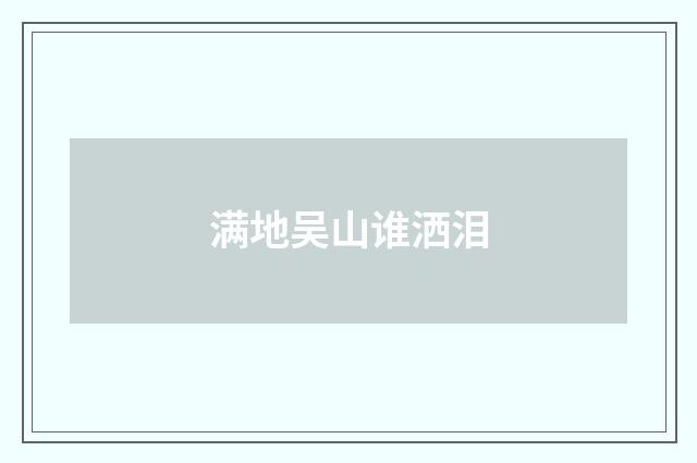 满地吴山谁洒泪