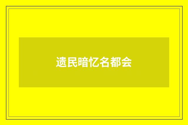 遗民暗忆名都会