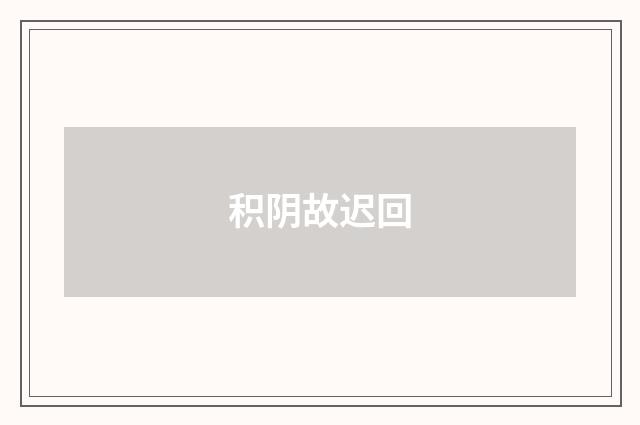 积阴故迟回